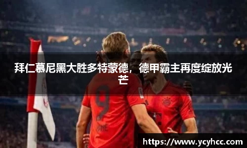 拜仁慕尼黑大胜多特蒙德，德甲霸主再度绽放光芒