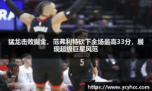 猛龙击败掘金，范弗利特砍下全场最高33分，展现超级巨星风范