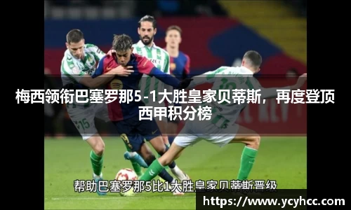 梅西领衔巴塞罗那5-1大胜皇家贝蒂斯，再度登顶西甲积分榜