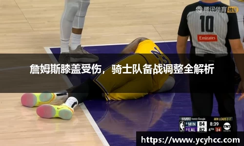 詹姆斯膝盖受伤，骑士队备战调整全解析