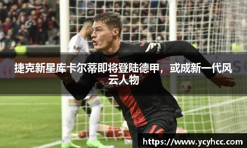 捷克新星库卡尔蒂即将登陆德甲，或成新一代风云人物