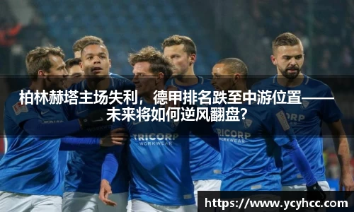柏林赫塔主场失利，德甲排名跌至中游位置——未来将如何逆风翻盘？