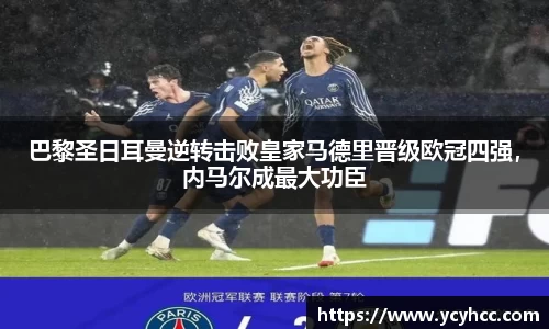 巴黎圣日耳曼逆转击败皇家马德里晋级欧冠四强，内马尔成最大功臣