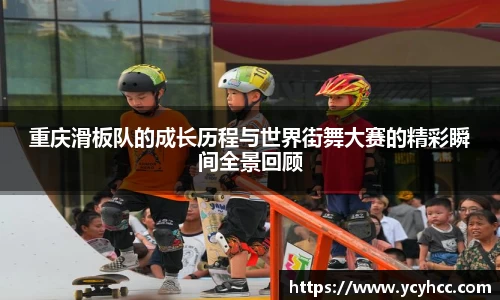 重庆滑板队的成长历程与世界街舞大赛的精彩瞬间全景回顾