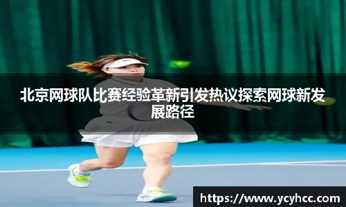 北京网球队比赛经验革新引发热议探索网球新发展路径