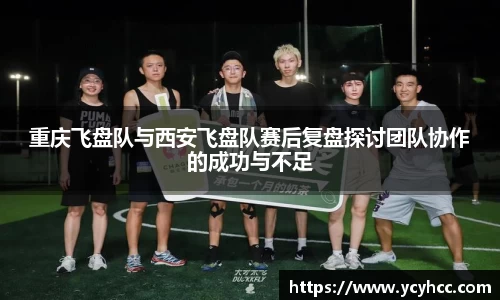 重庆飞盘队与西安飞盘队赛后复盘探讨团队协作的成功与不足