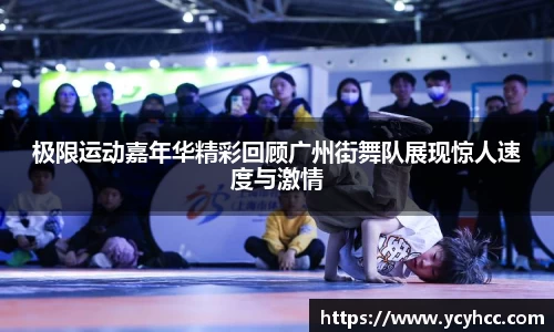 极限运动嘉年华精彩回顾广州街舞队展现惊人速度与激情