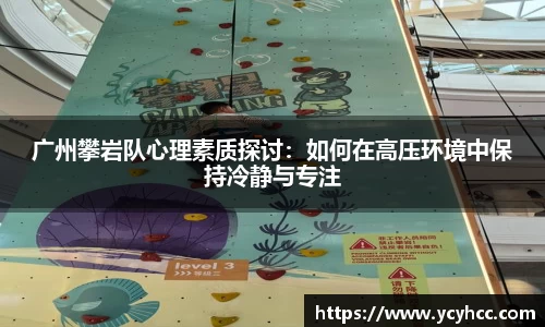 广州攀岩队心理素质探讨：如何在高压环境中保持冷静与专注