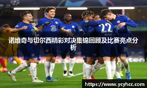 诺维奇与切尔西精彩对决集锦回顾及比赛亮点分析