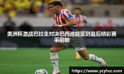 美洲杯激战巴拉圭对决巴西谁能笑到最后精彩赛事前瞻