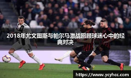 2018年尤文图斯与帕尔马激战回顾球迷心中的经典对决