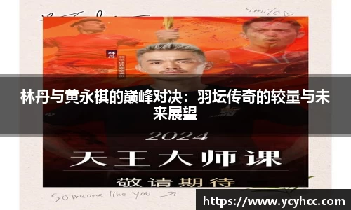 林丹与黄永棋的巅峰对决：羽坛传奇的较量与未来展望
