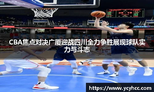 CBA焦点对决广厦迎战四川全力争胜展现球队实力与斗志