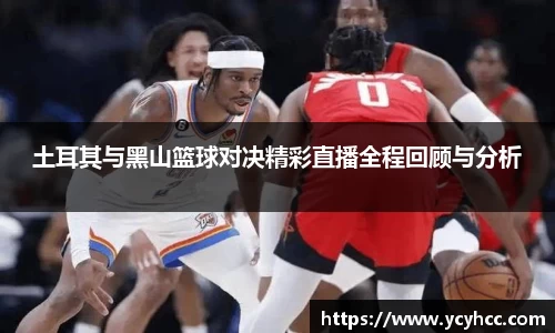 土耳其与黑山篮球对决精彩直播全程回顾与分析