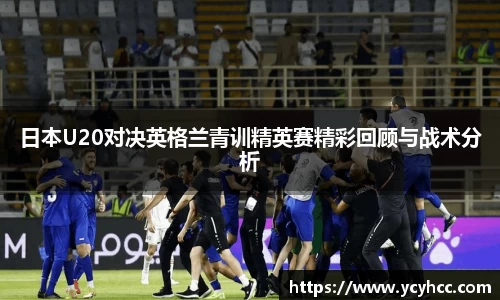 日本U20对决英格兰青训精英赛精彩回顾与战术分析