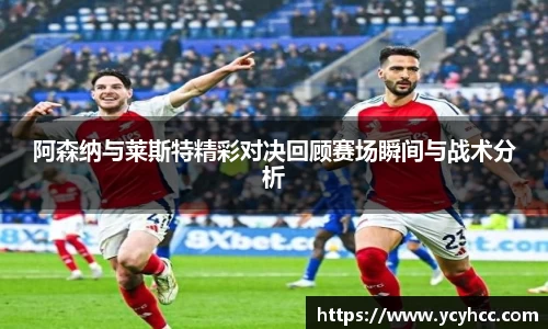 阿森纳与莱斯特精彩对决回顾赛场瞬间与战术分析