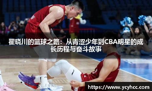 翟晓川的篮球之路：从青涩少年到CBA明星的成长历程与奋斗故事