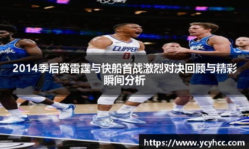 2014季后赛雷霆与快船首战激烈对决回顾与精彩瞬间分析