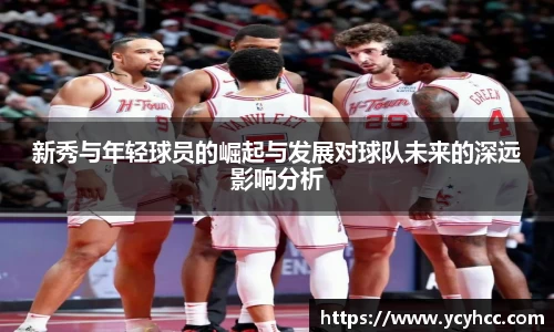 新秀与年轻球员的崛起与发展对球队未来的深远影响分析