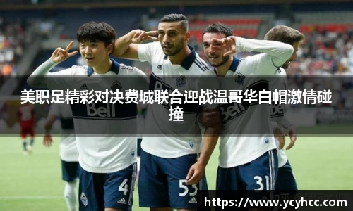 美职足精彩对决费城联合迎战温哥华白帽激情碰撞