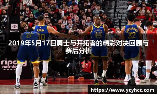 2019年5月17日勇士与开拓者的精彩对决回顾与赛后分析