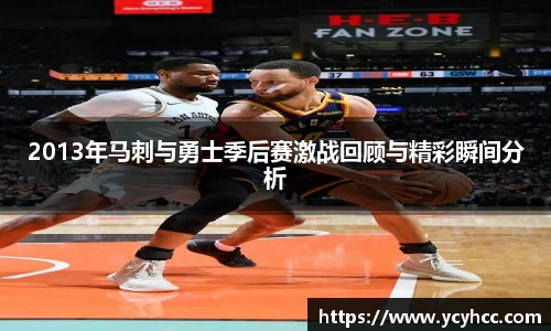 2013年马刺与勇士季后赛激战回顾与精彩瞬间分析