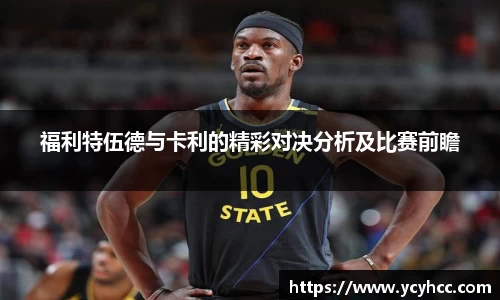福利特伍德与卡利的精彩对决分析及比赛前瞻