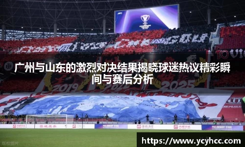 广州与山东的激烈对决结果揭晓球迷热议精彩瞬间与赛后分析