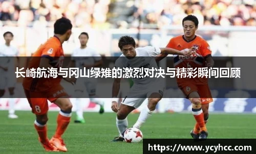 长崎航海与冈山绿雉的激烈对决与精彩瞬间回顾