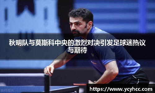 秋明队与莫斯科中央的激烈对决引发足球迷热议与期待
