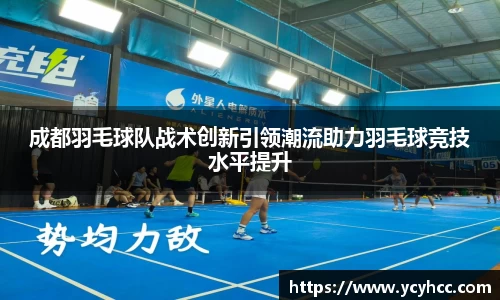 成都羽毛球队战术创新引领潮流助力羽毛球竞技水平提升